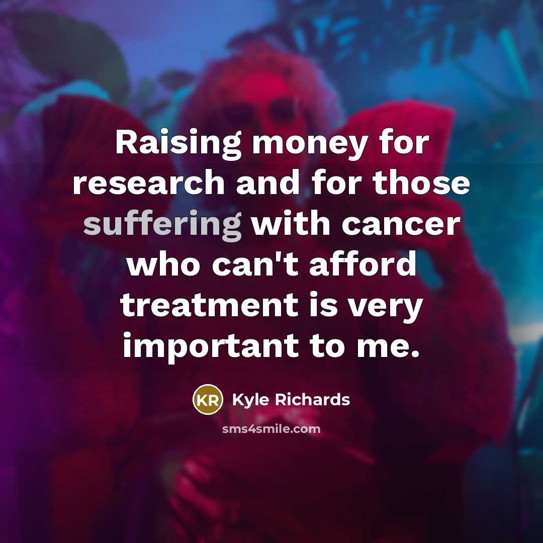 “Raising money for research and for those suffering with cancer…” quote by Kyle Richards