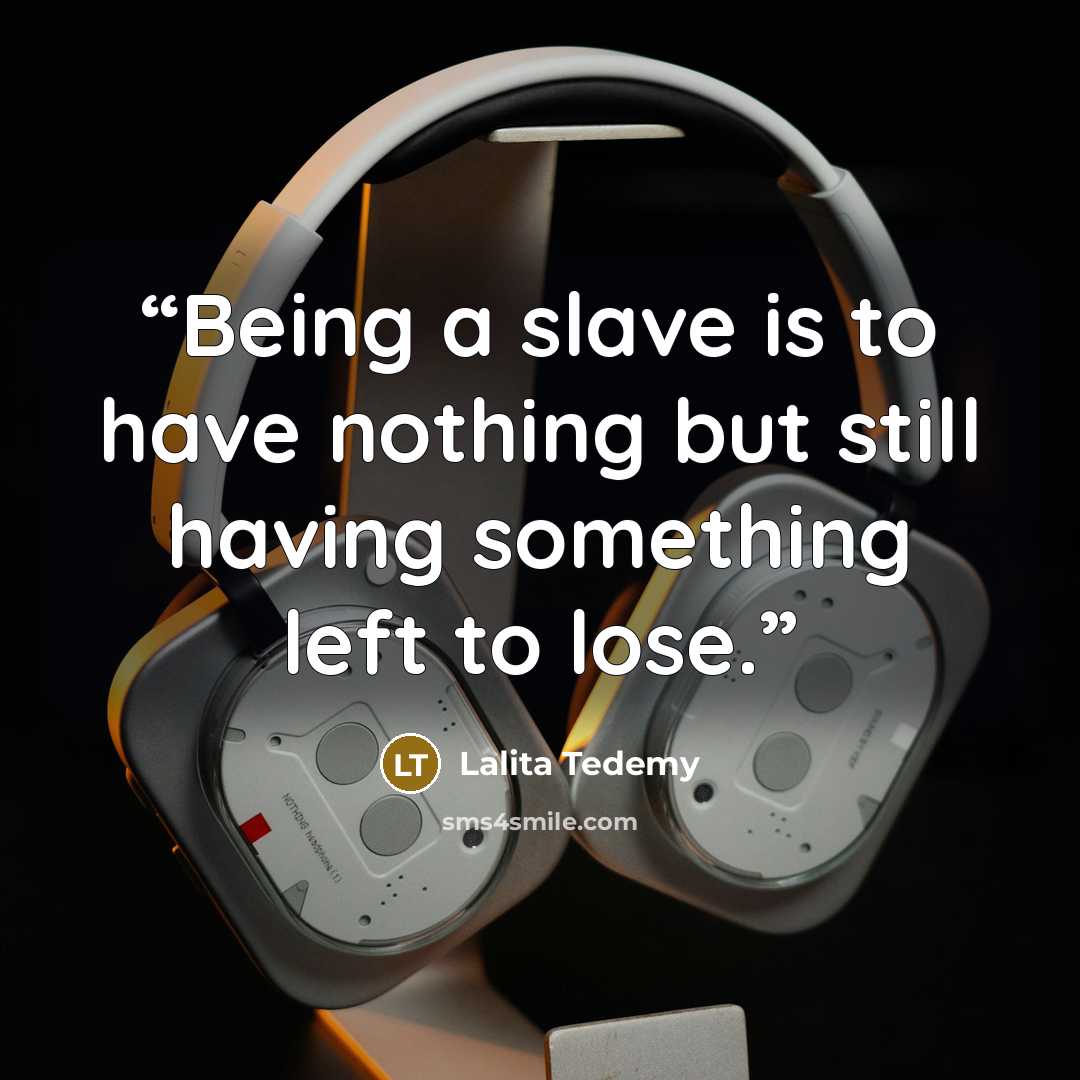 “Being a slave is to have nothing but still having something left to lose.” quote by Lalita Tedemy