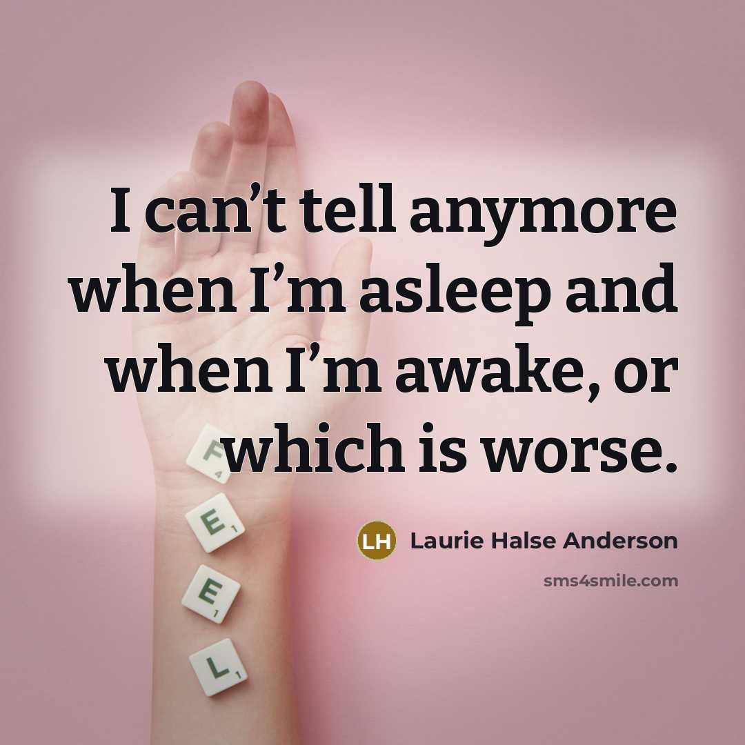 “I can’t tell anymore when I’m asleep and when I’m awake, or which is worse.” quote by Laurie Halse Anderson