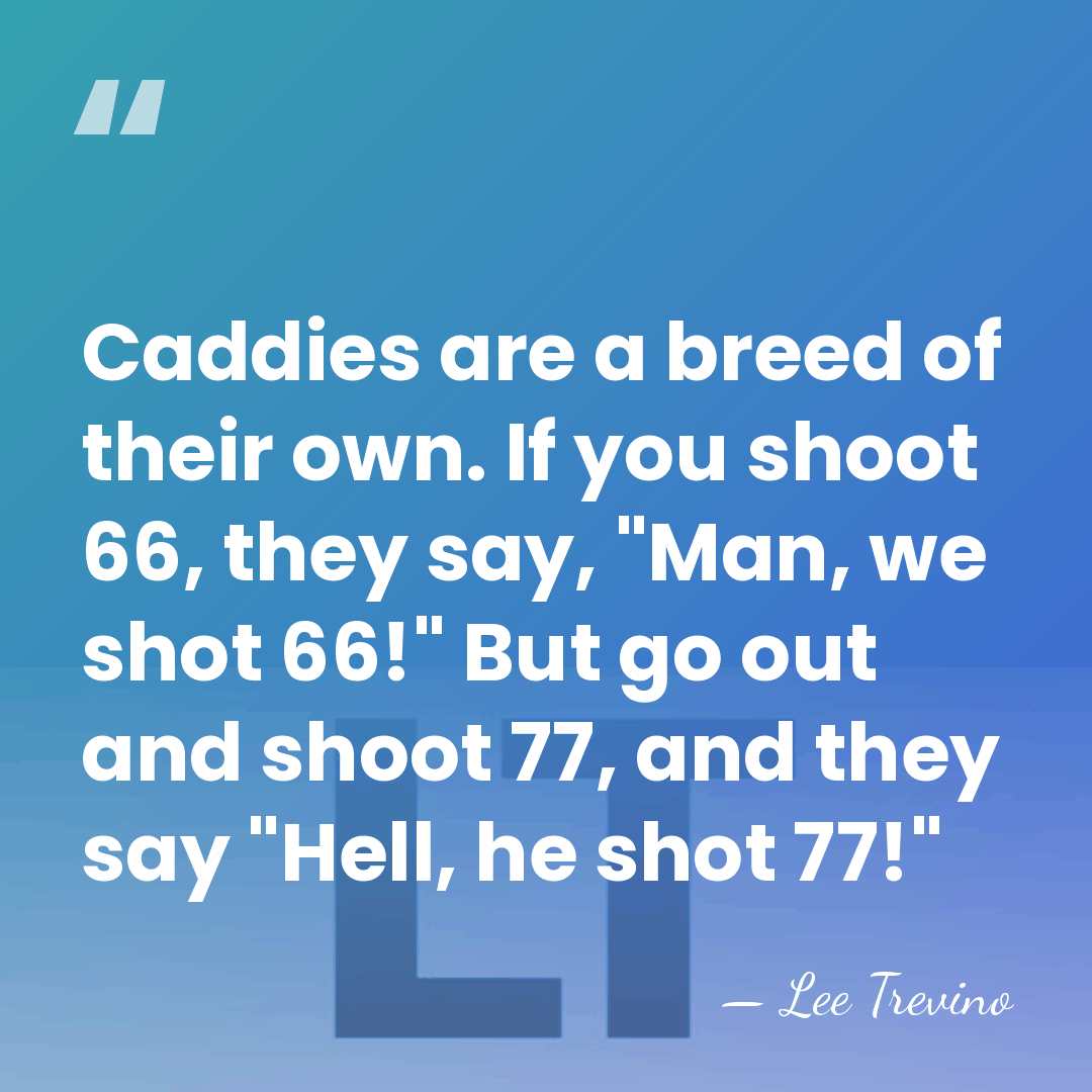 Caddies are a breed of their own. If you shoot 66, they&hellip; - Lee Trevino