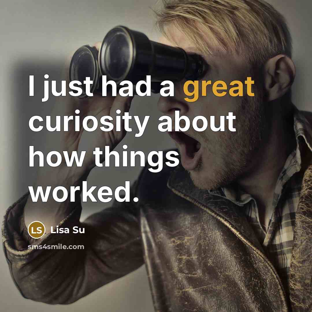 “I just had a great curiosity about how things worked.…” quote by Lisa Su