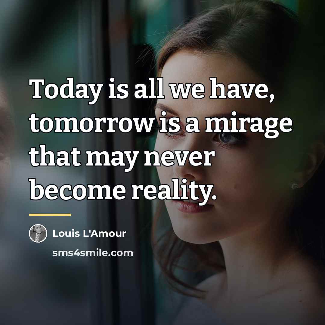 “Today is all we have, tomorrow is a mirage that…” quote by Louis L'Amour