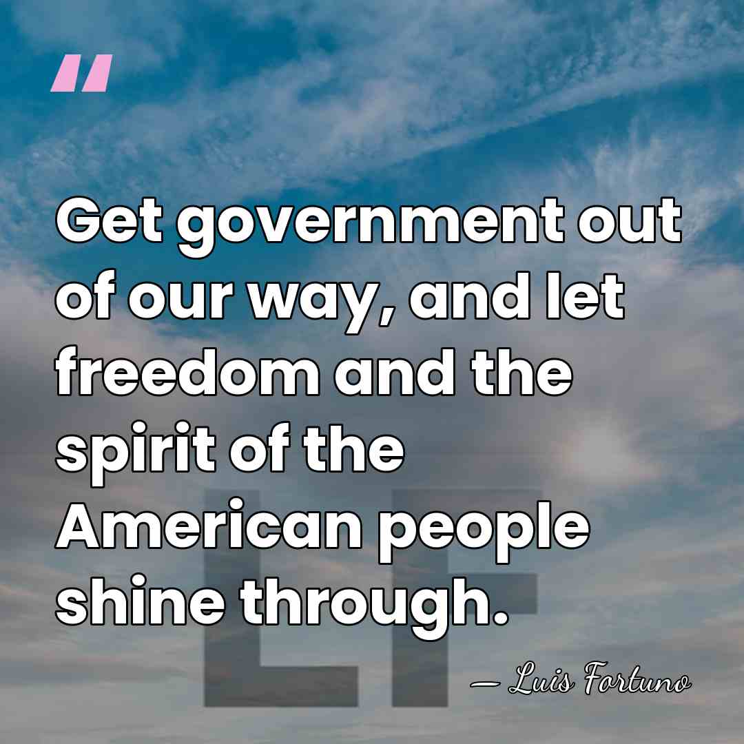 Get government out of our way, and let freedom and the spirit&hellip; - Luis Fortuno