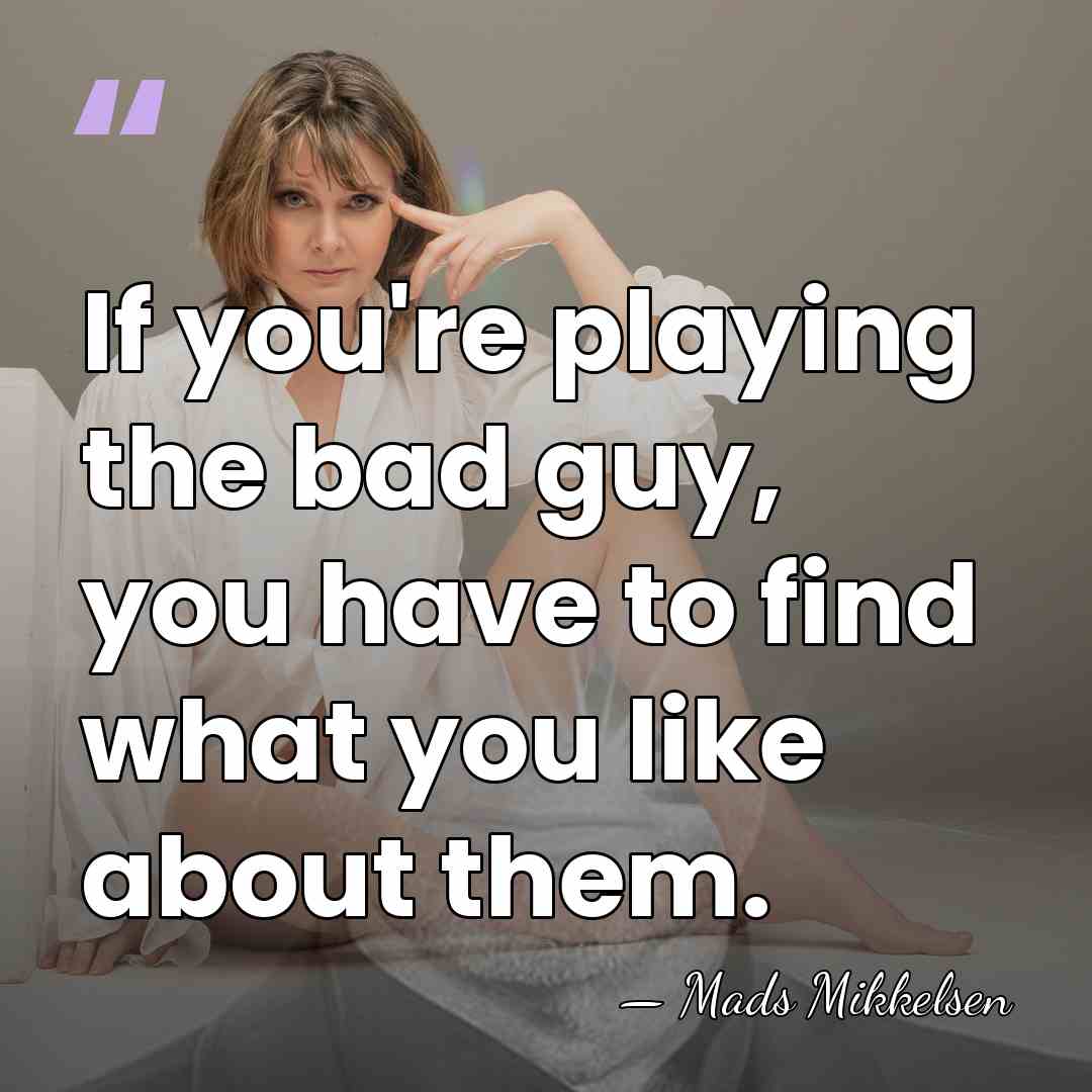 If you're playing the bad guy, you have to find what you&hellip; - Mads Mikkelsen