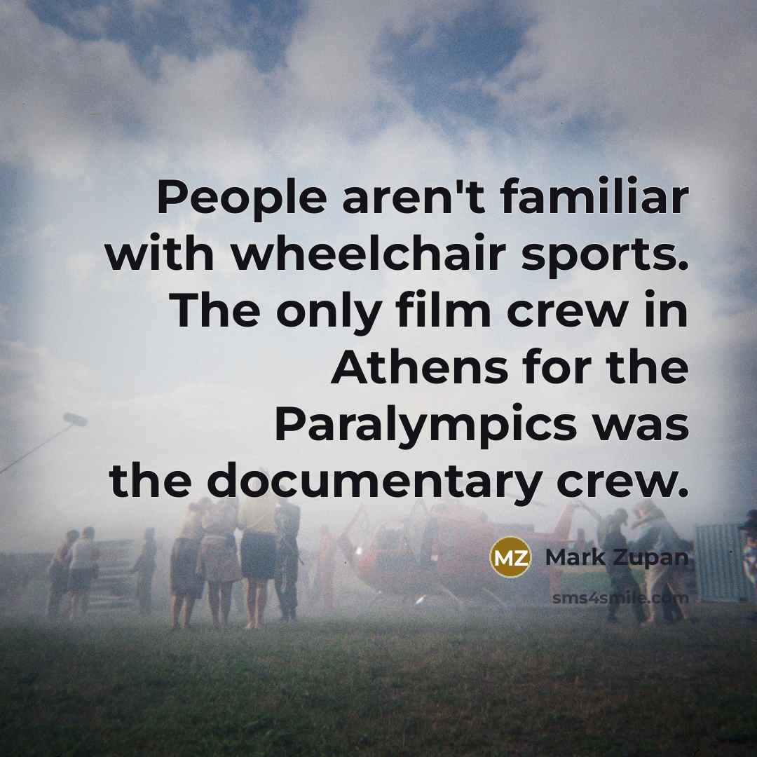 “People aren't familiar with wheelchair sports. The only film crew…” quote by Mark Zupan