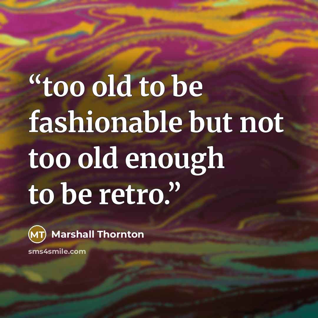 “too old to be fashionable but not too old enough to be retro.” quote by Marshall Thornton