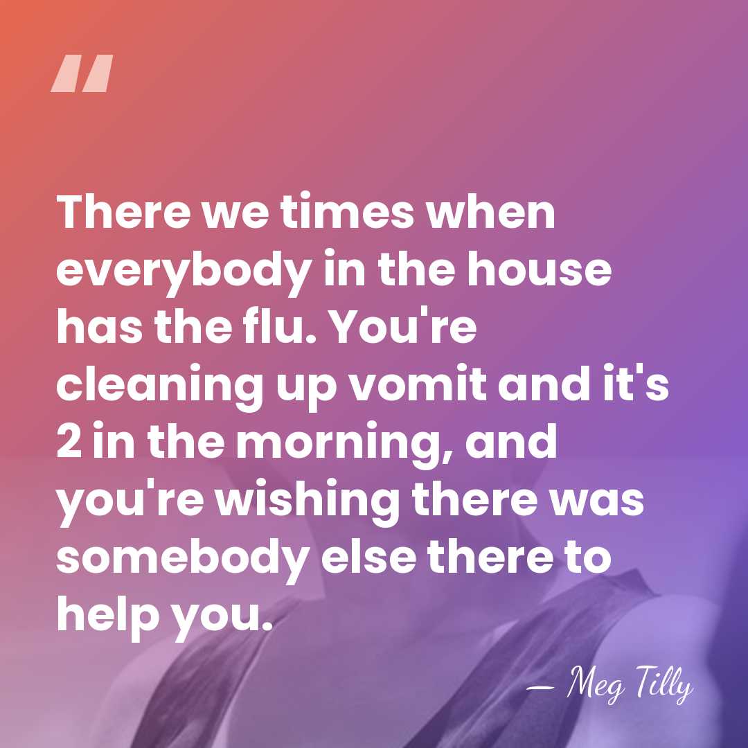 There we times when everybody in the house has the flu. You're&hellip; - Meg Tilly