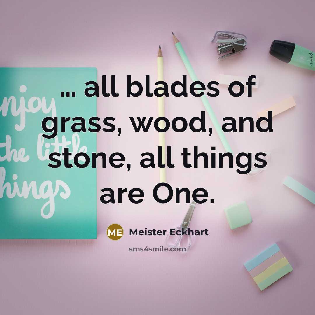“.... all blades of grass, wood, and stone, all things…” quote by Meister Eckhart