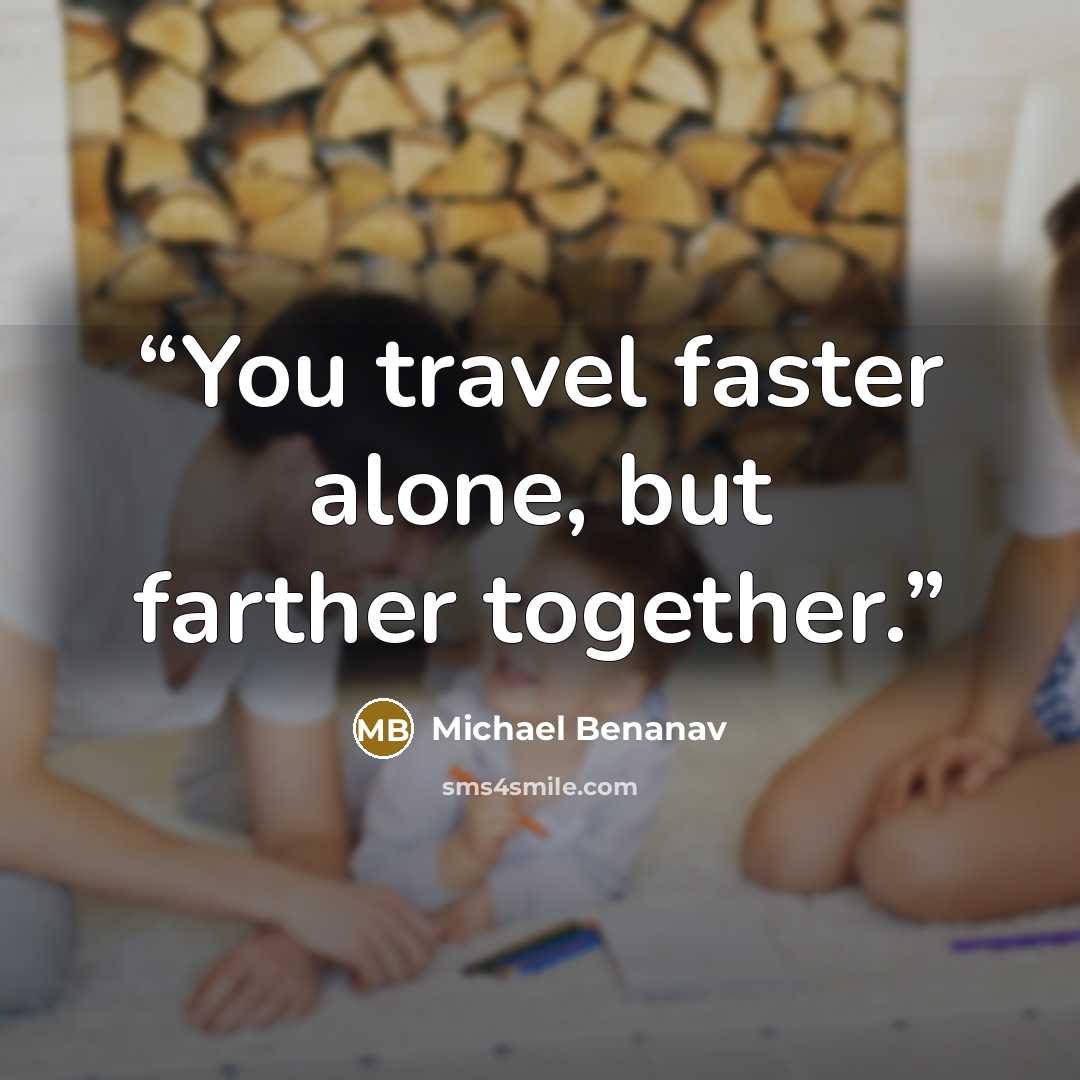 “You travel faster alone, but farther together.” quote by Michael Benanav