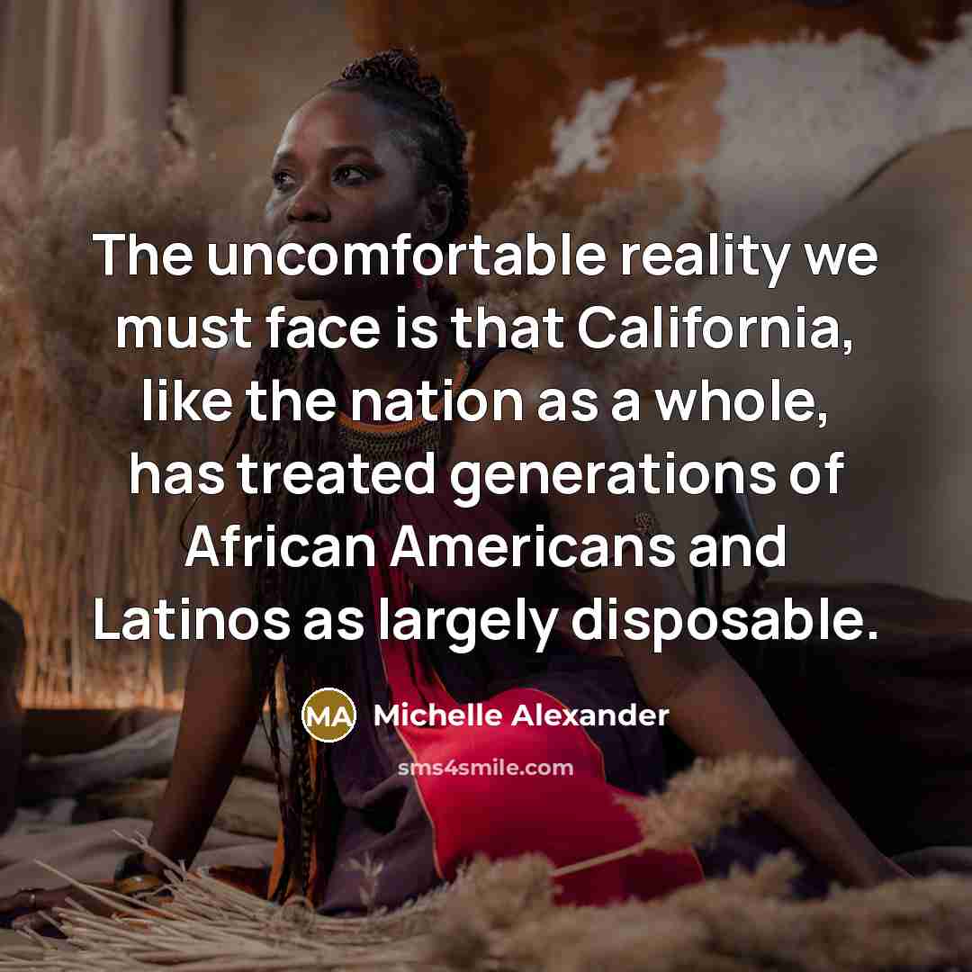 “The uncomfortable reality we must face is that California, like…” quote by Michelle Alexander