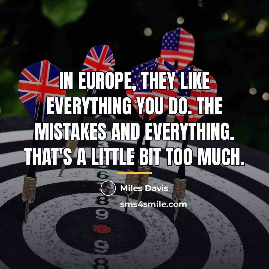“In Europe, they like everything you do. The mistakes and…” quote by Miles Davis