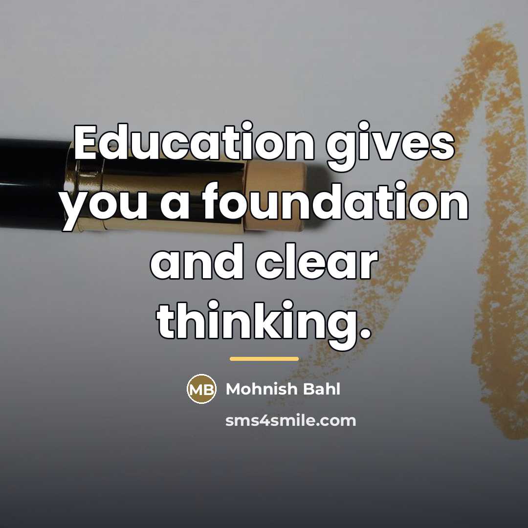 “Education gives you a foundation and clear thinking.…” quote by Mohnish Bahl