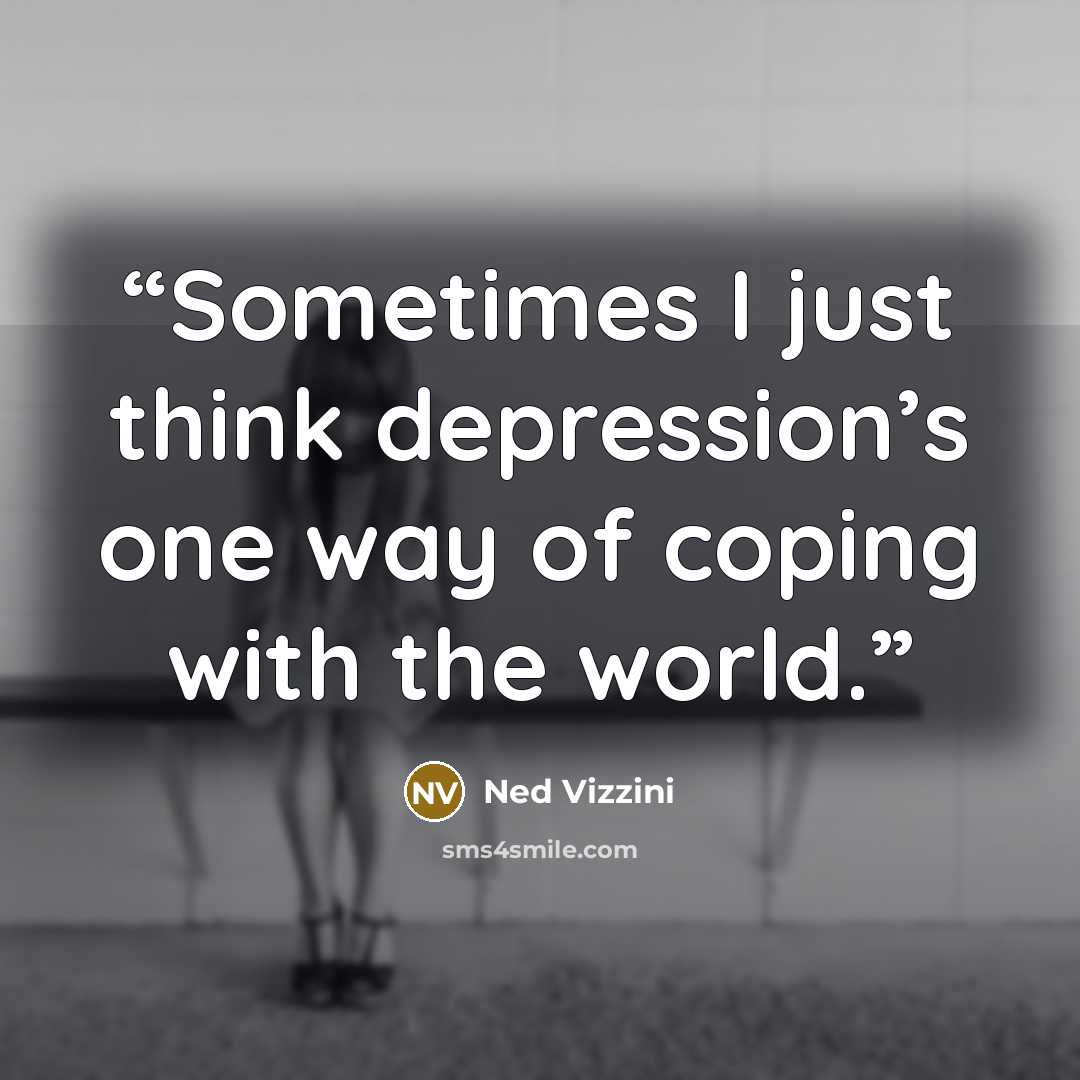 “Sometimes I just think depression’s one way of coping with the world.” quote by Ned Vizzini