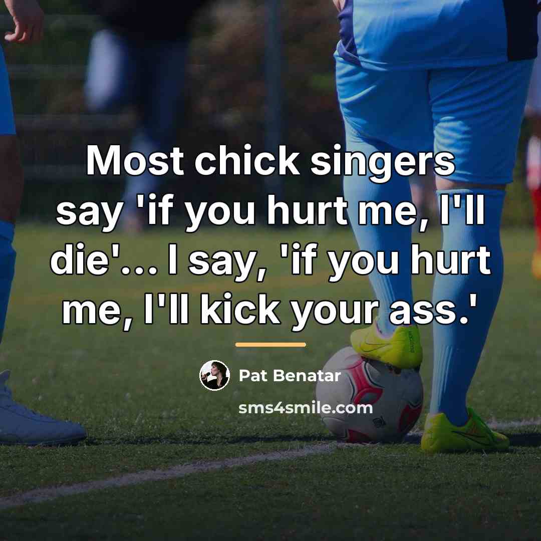“Most chick singers say 'if you hurt me, I'll die'...…” quote by Pat Benatar