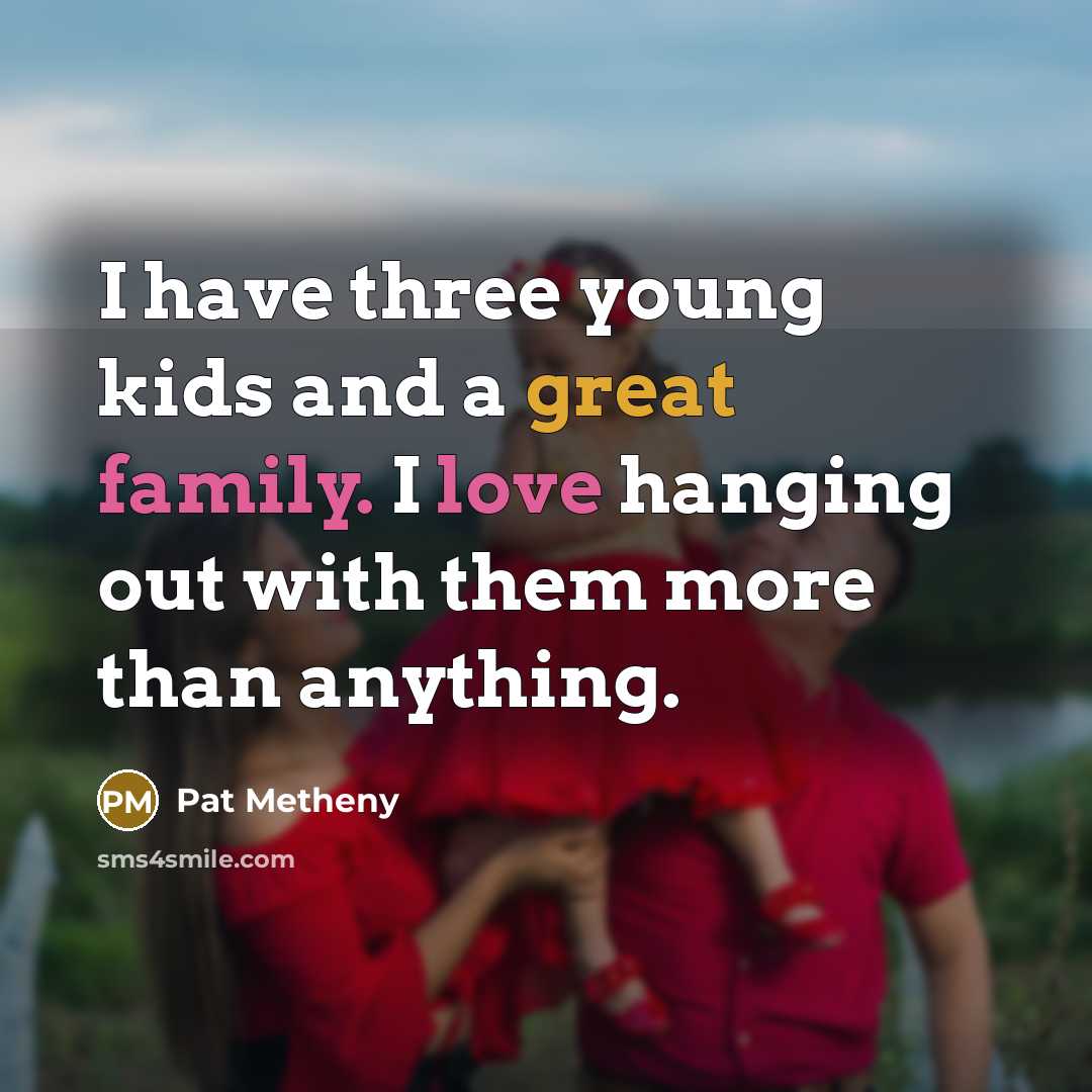 “I have three young kids and a great family. I…” quote by Pat Metheny