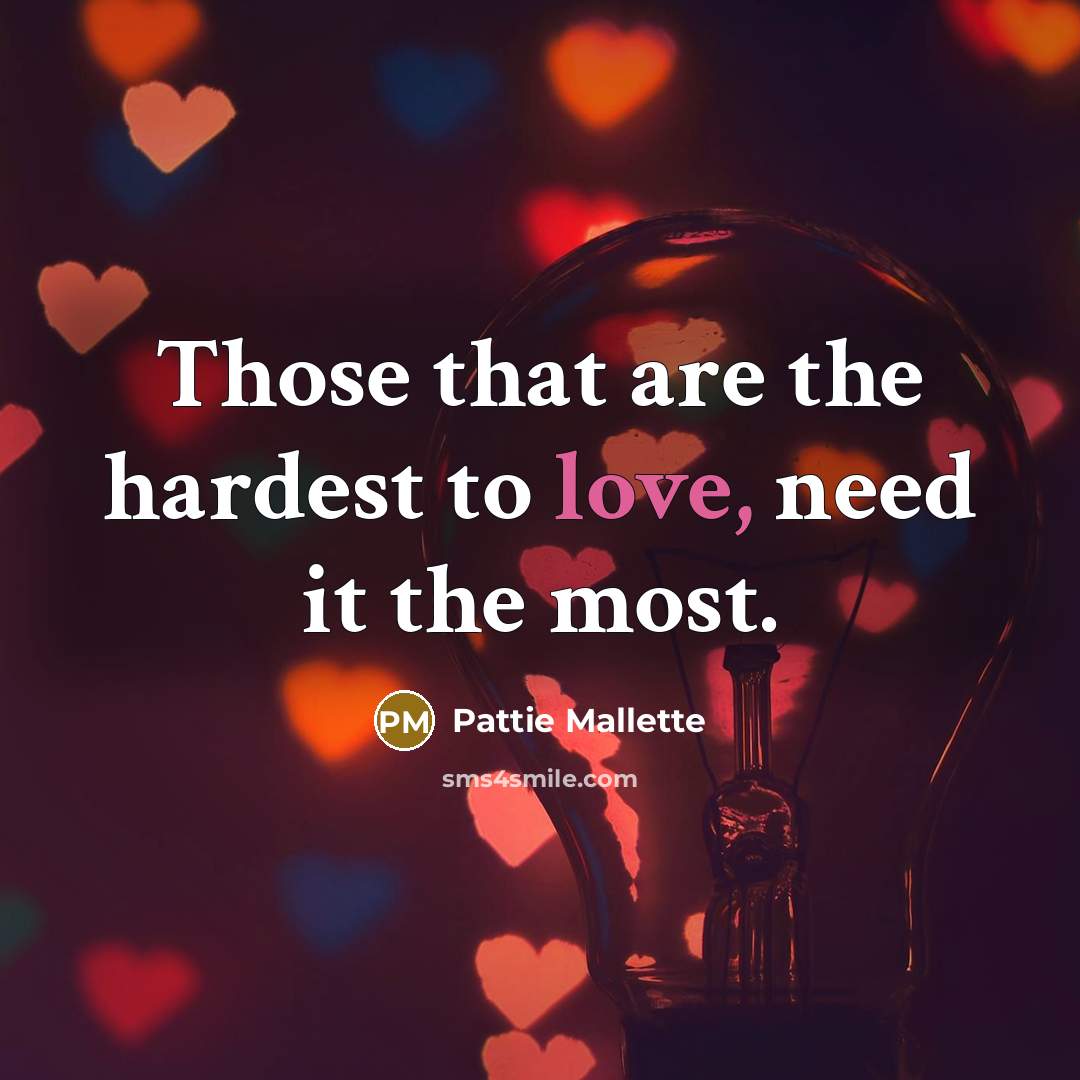 “Those that are the hardest to love, need it the…” quote by Pattie Mallette