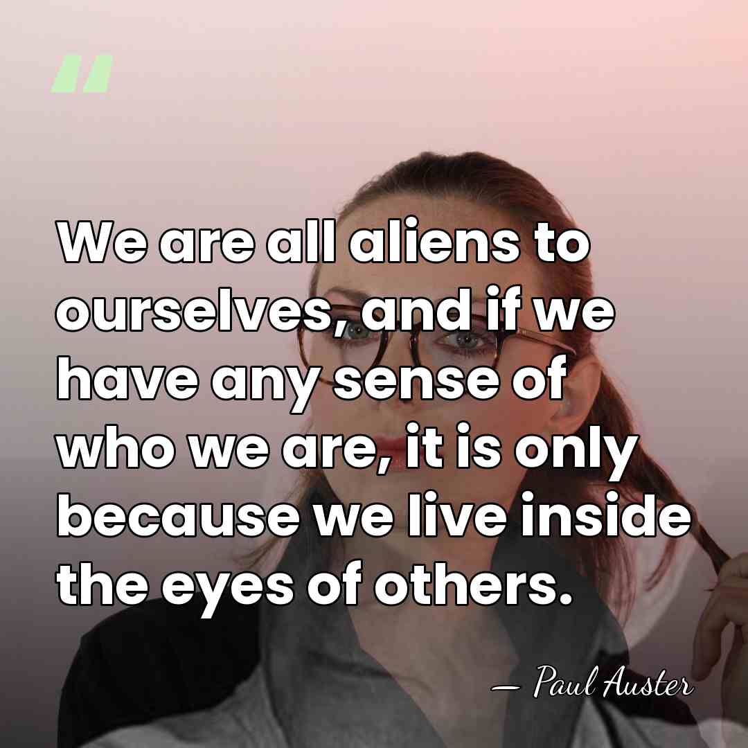 We are all aliens to ourselves, and if we have any sense&hellip; - Paul Auster