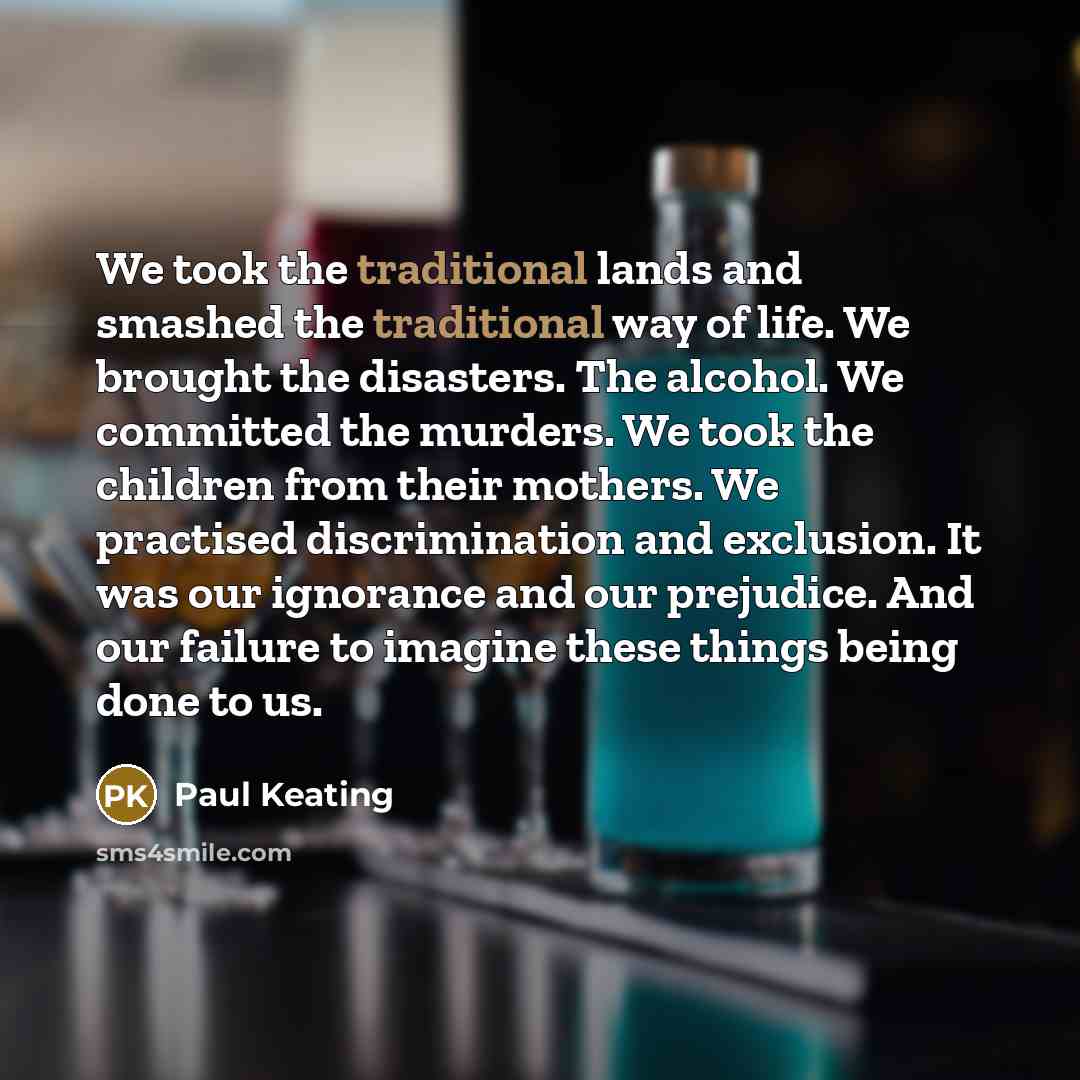“We took the traditional lands and smashed the traditional way…” quote by Paul Keating