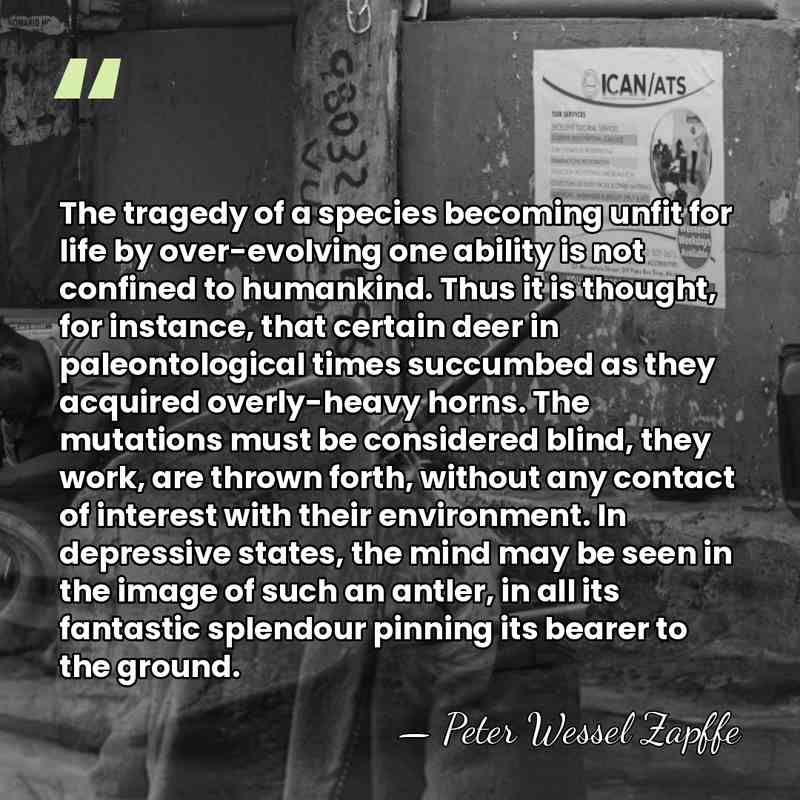 The tragedy of a species becoming unfit for life by over-evolving one&hellip; - Peter Wessel Zapffe