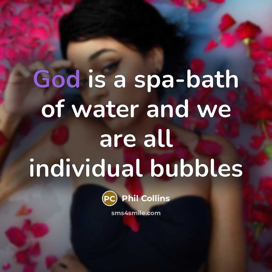“God is a spa-bath of water and we are all…” quote by Phil Collins