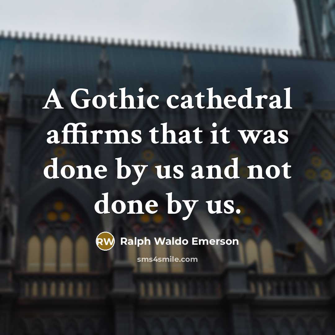 “A Gothic cathedral affirms that it was done by us and not done by us.” quote by Ralph Waldo Emerson