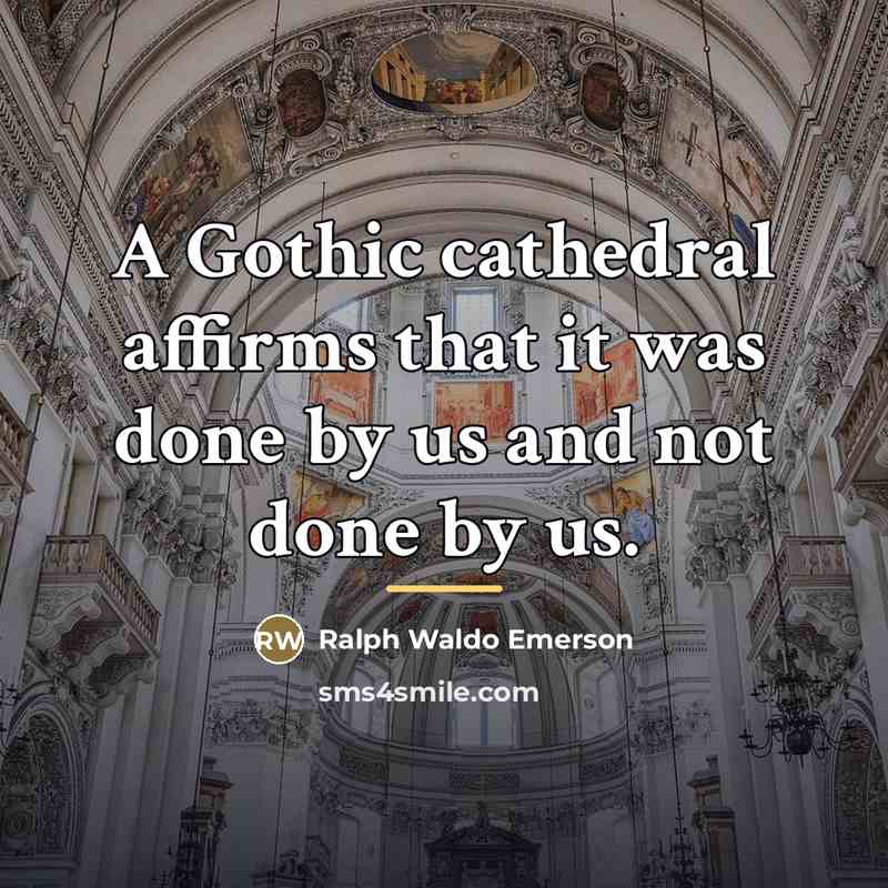 “A Gothic cathedral affirms that it was done by us…” quote by Ralph Waldo Emerson
