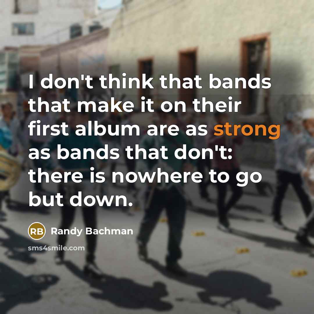“I don't think that bands that make it on their…” quote by Randy Bachman