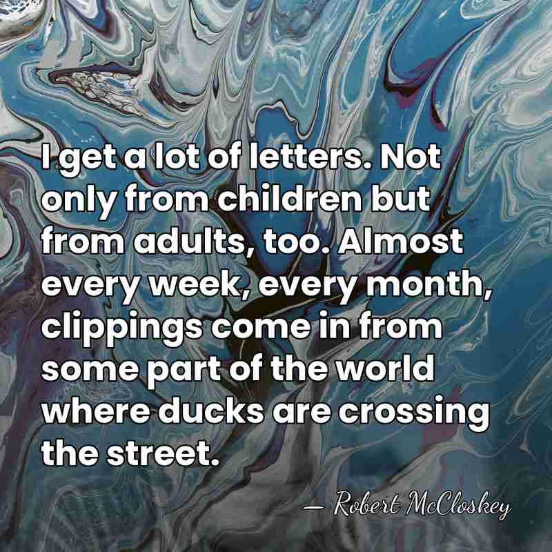 I get a lot of letters. Not only from children but from&hellip; - Robert McCloskey