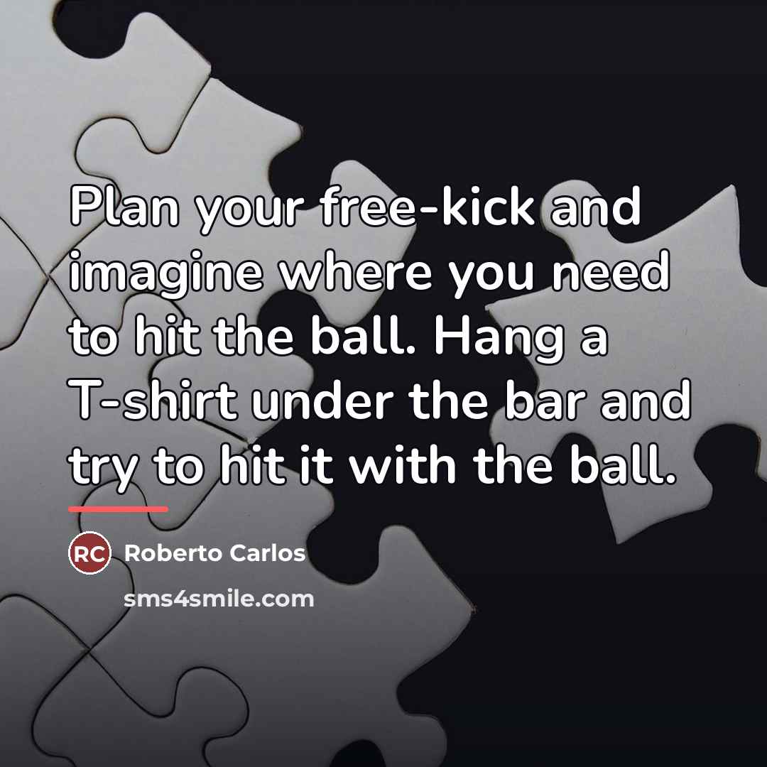 “Plan your free-kick and imagine where you need to hit…” quote by Roberto Carlos