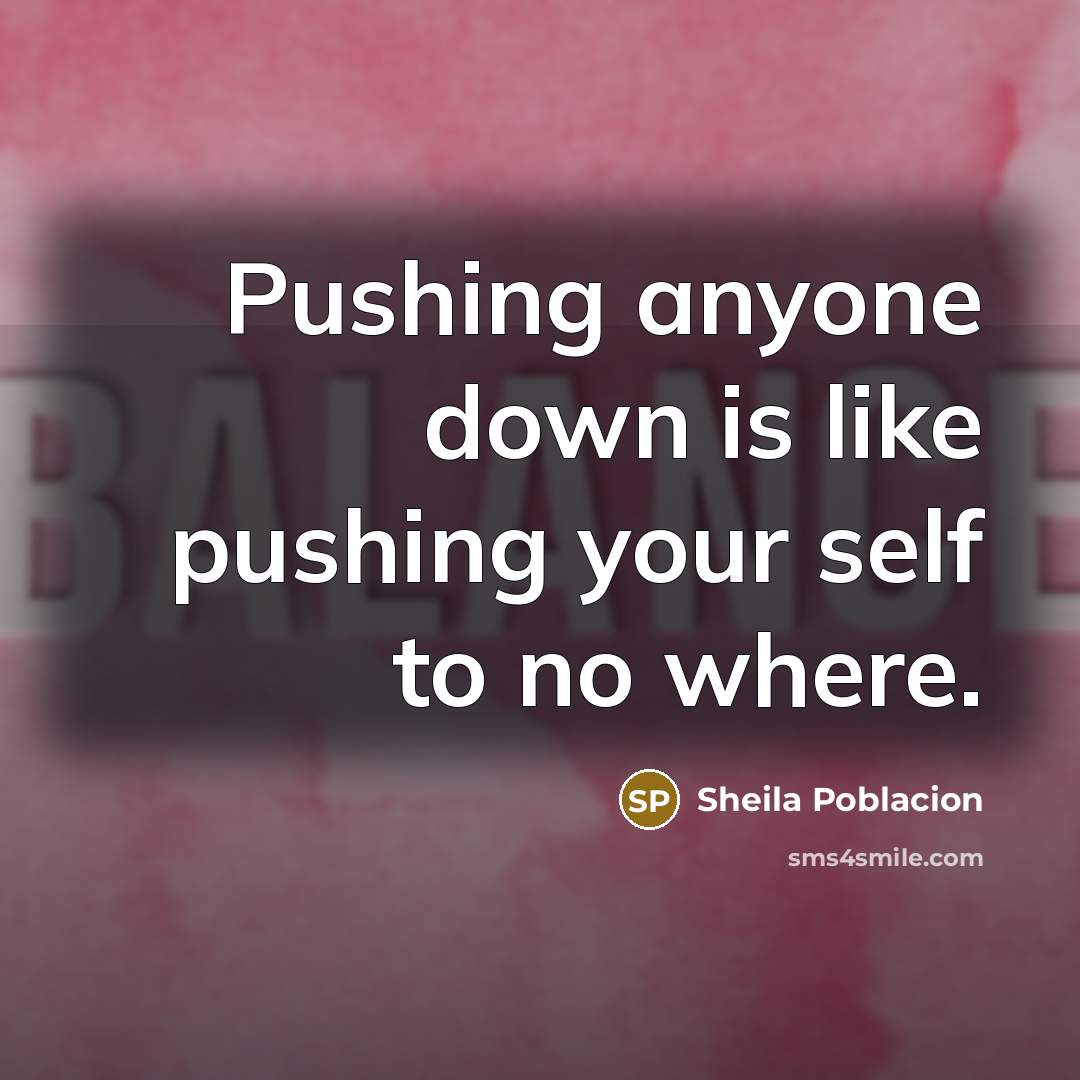 “Pushing anyone down is like pushing your self to no…” quote by Sheila Poblacion