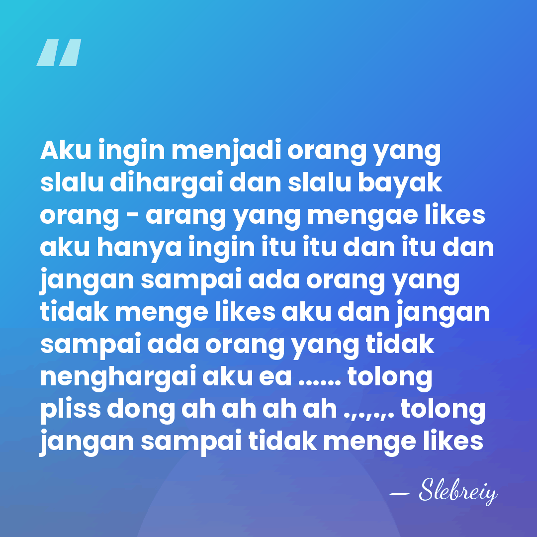 Aku ingin menjadi orang yang slalu dihargai dan slalu bayak orang -&hellip; - Slebreiy