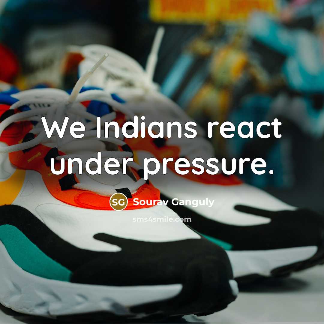 “We Indians react under pressure.…” quote by Sourav Ganguly