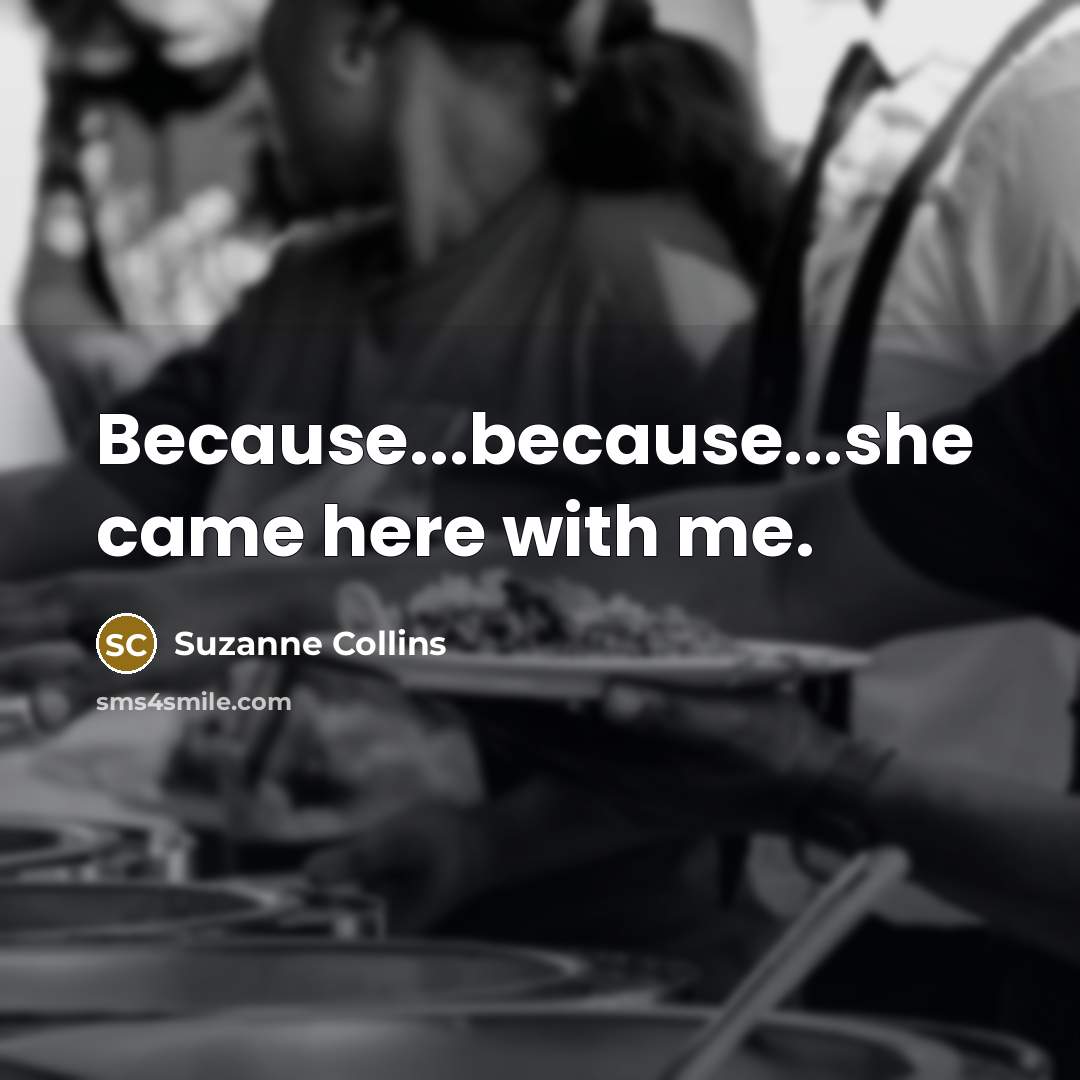 “Because...because...she came here with me.” quote by Suzanne Collins