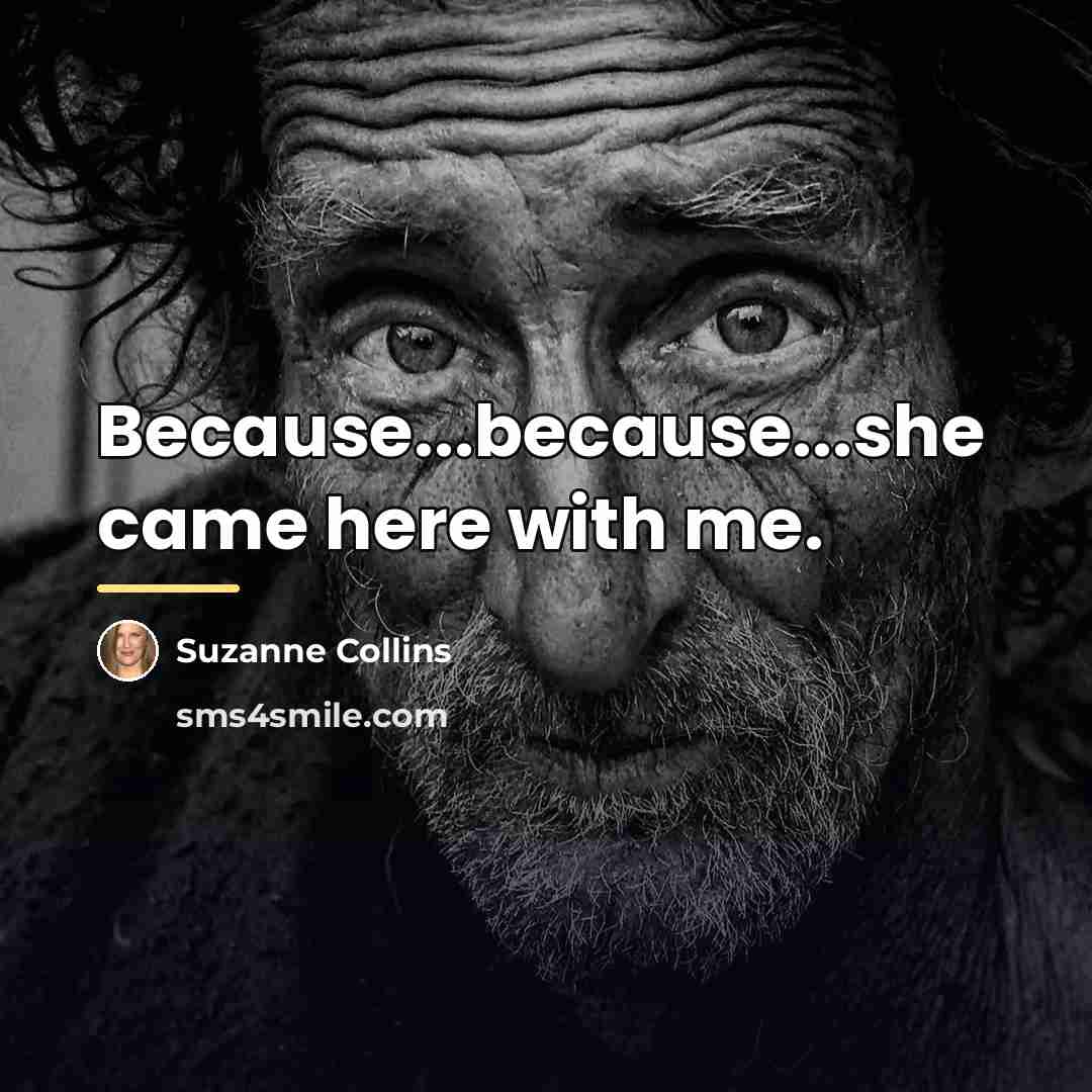 “Because...because...she came here with me.…” quote by Suzanne Collins