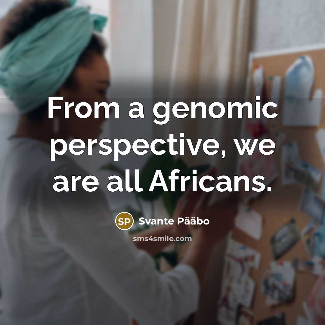 “From a genomic perspective, we are all Africans.…” quote by Svante Paabo