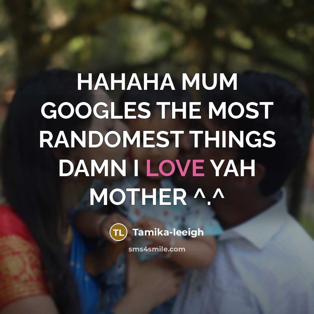 “HAHAHA MUM GOOGLES THE MOST RANDOMEST THINGS DAMN I LOVE…” quote by Tamika-leeigh