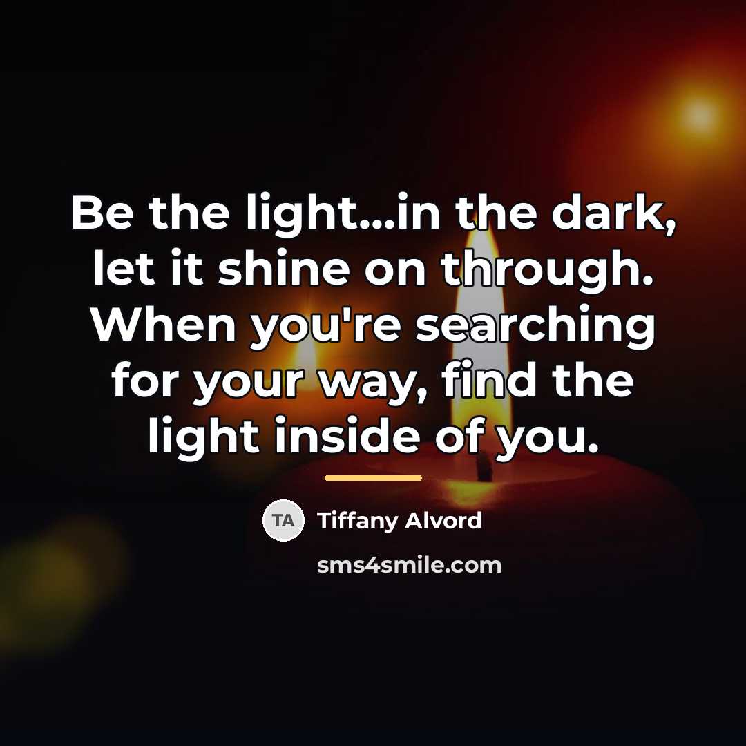 “Be the light...in the dark, let it shine on through.…” quote by Tiffany Alvord