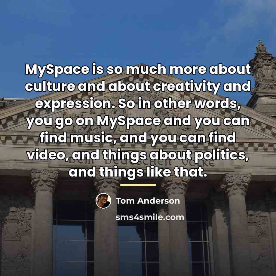 “MySpace is so much more about culture and about creativity…” quote by Tom Anderson