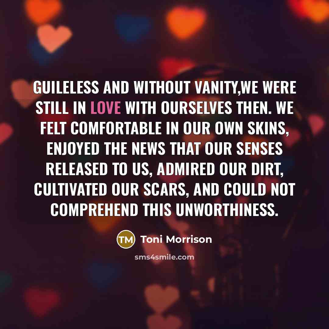 “guileless and without vanity,we were still in love with ourselves…” quote by Toni Morrison