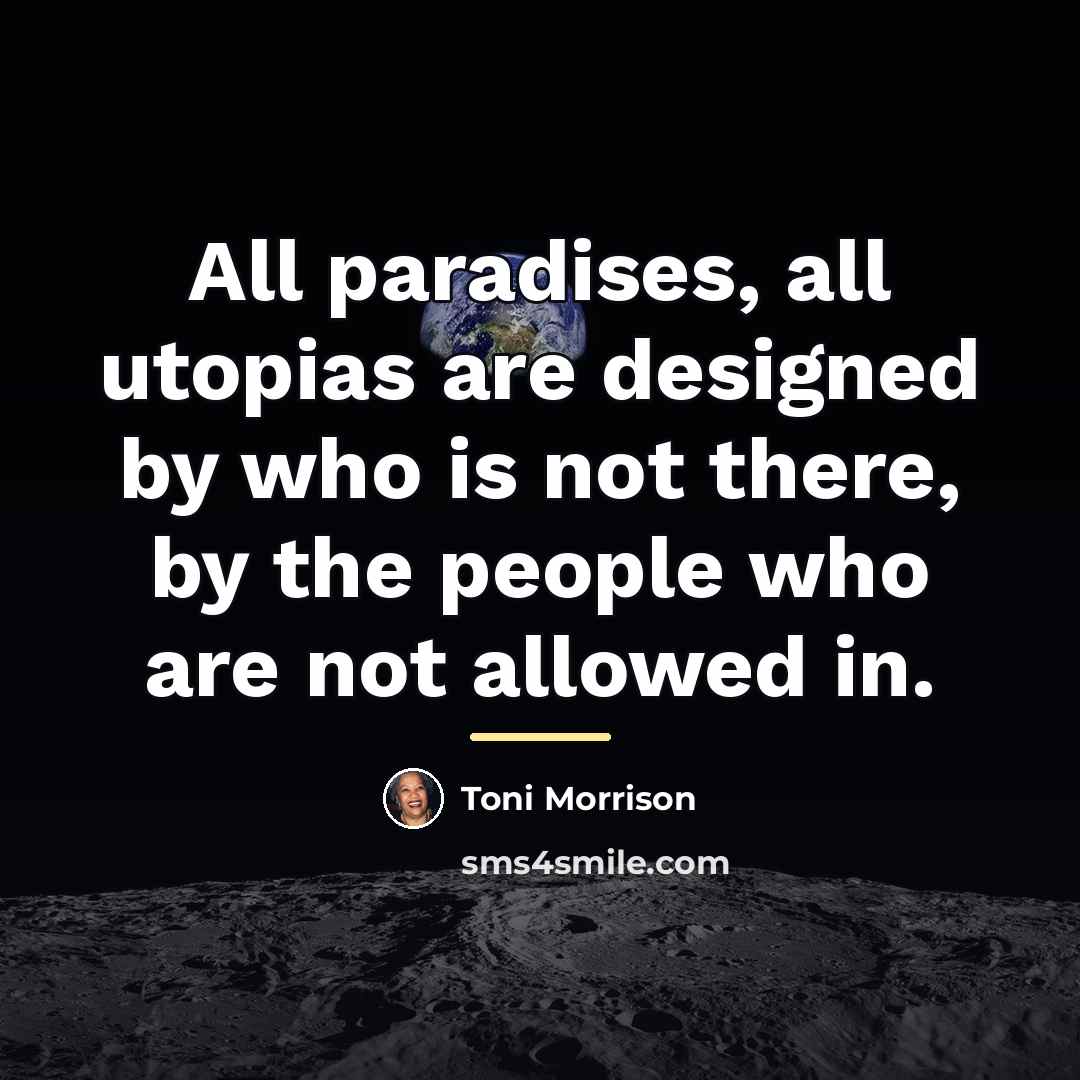 “All paradises, all utopias are designed by who is not…” quote by Toni Morrison