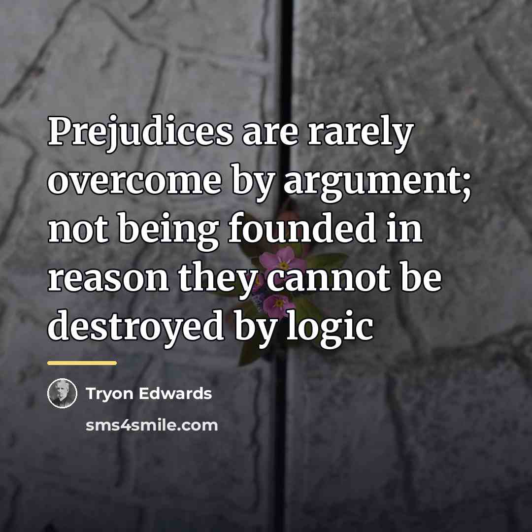 “Prejudices are rarely overcome by argument; not being founded in…” quote by Tryon Edwards