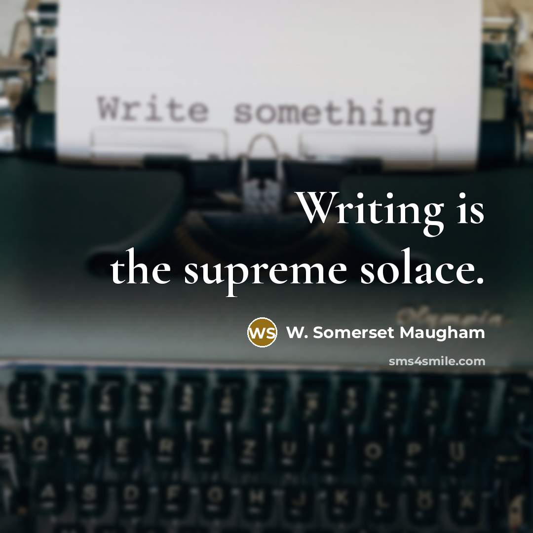 “Writing is the supreme solace.…” quote by W. Somerset Maugham