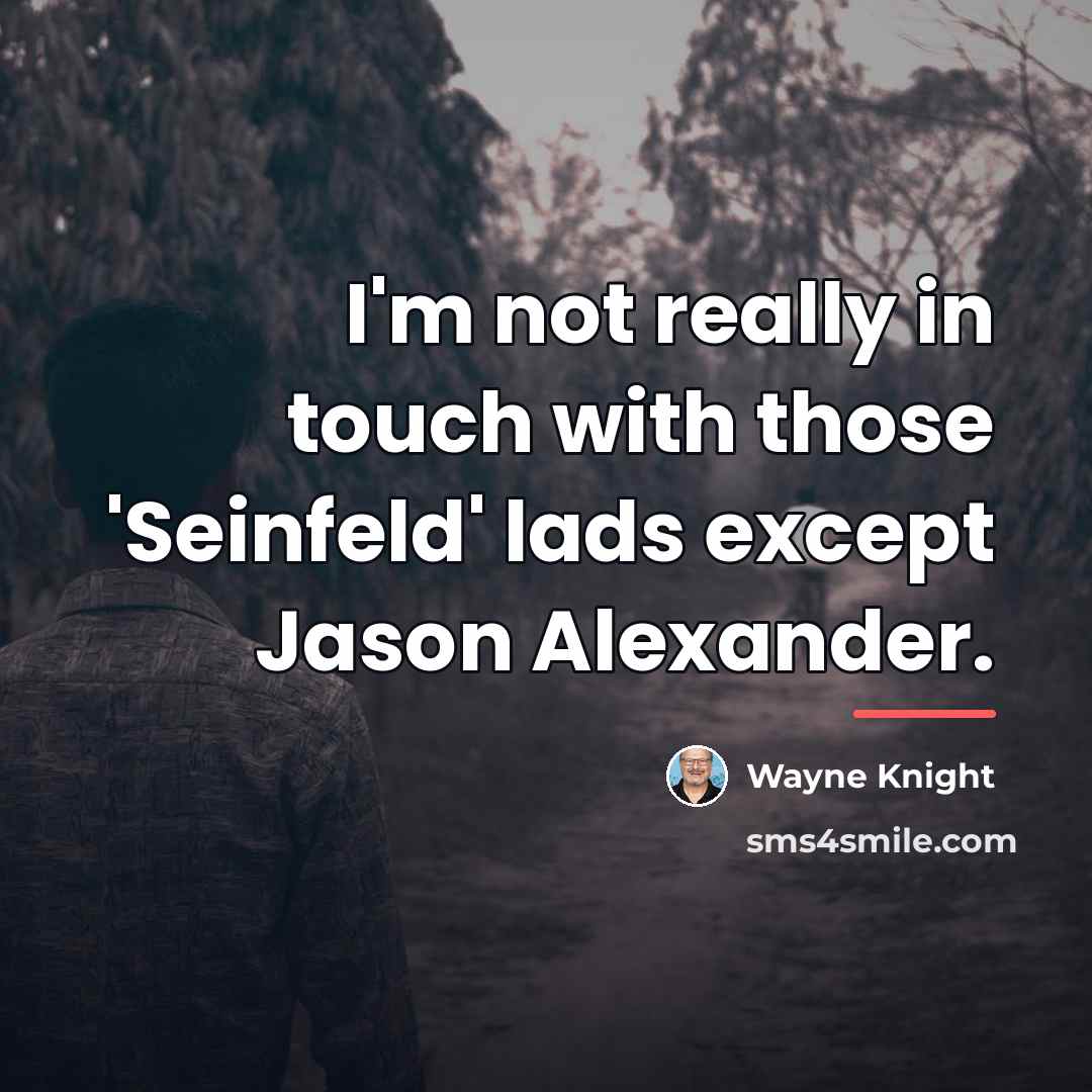 “I'm not really in touch with those 'Seinfeld' lads except…” quote by Wayne Knight