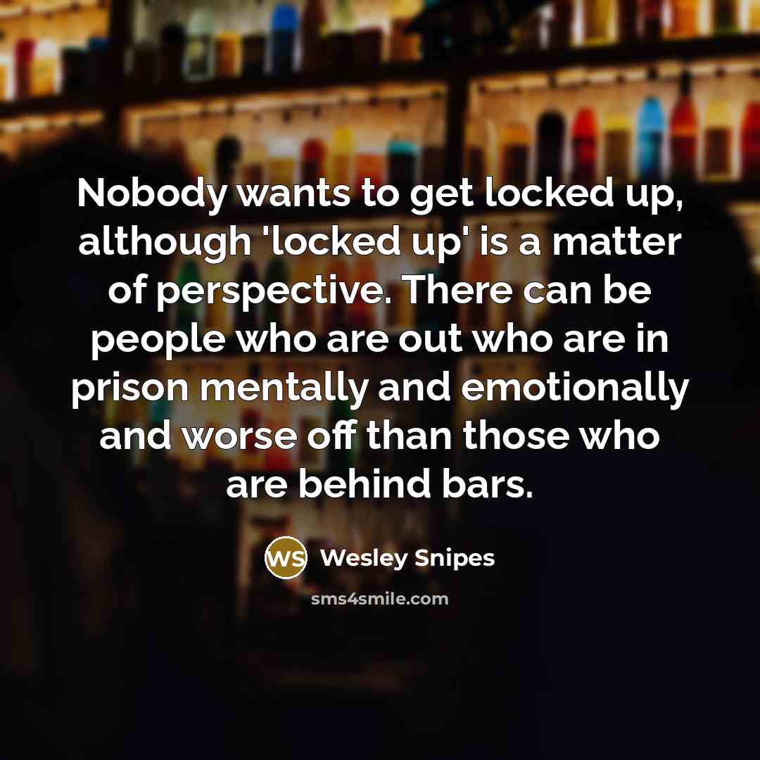 “Nobody wants to get locked up, although 'locked up' is…” quote by Wesley Snipes