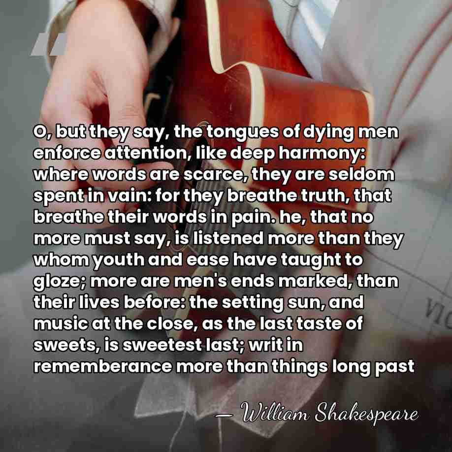 O, but they say, the tongues of dying men enforce attention, like&hellip; - William Shakespeare