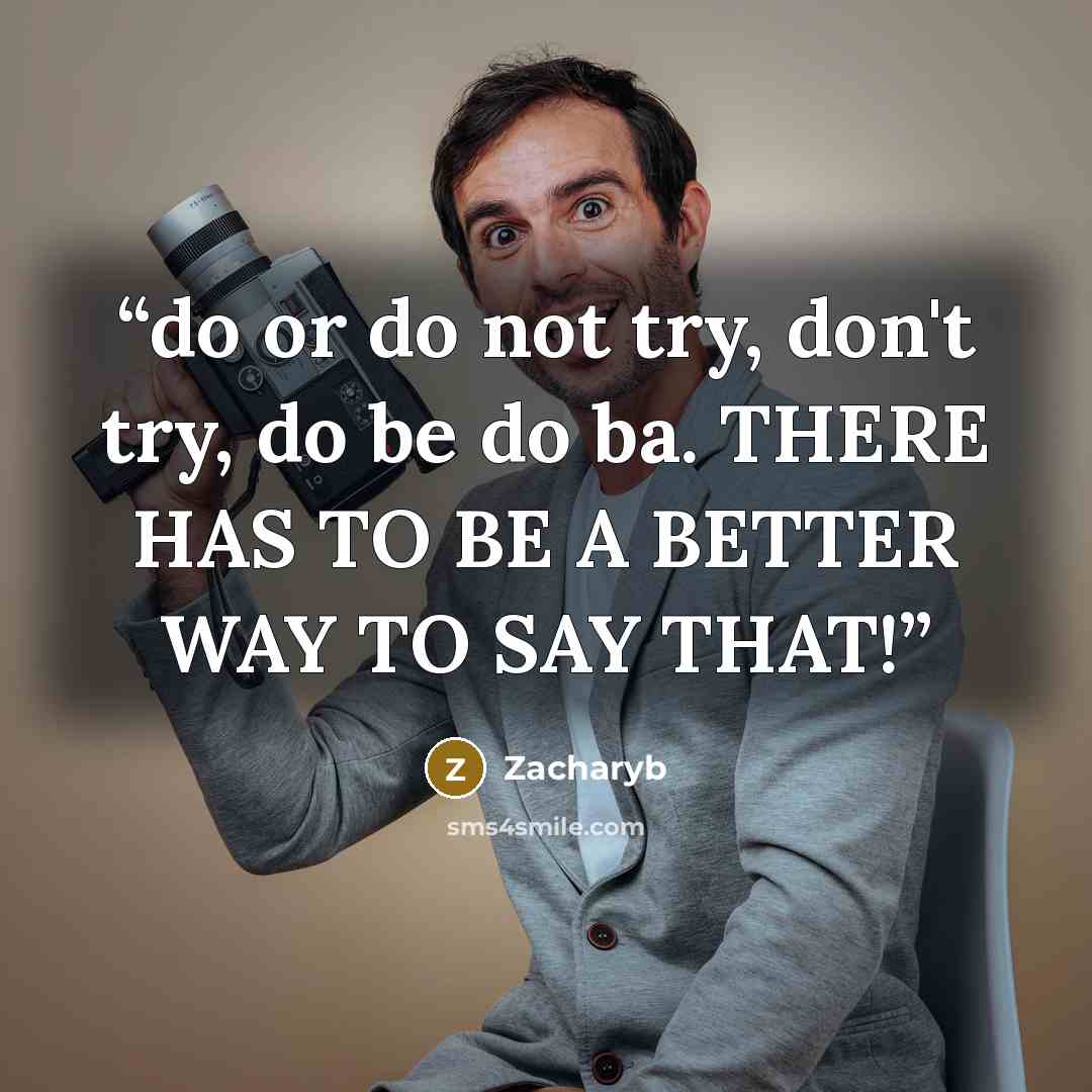 “do or do not try, don't try, do be do ba. THERE HAS TO BE A BETTER WAY TO SAY THAT!” quote by Zacharyb