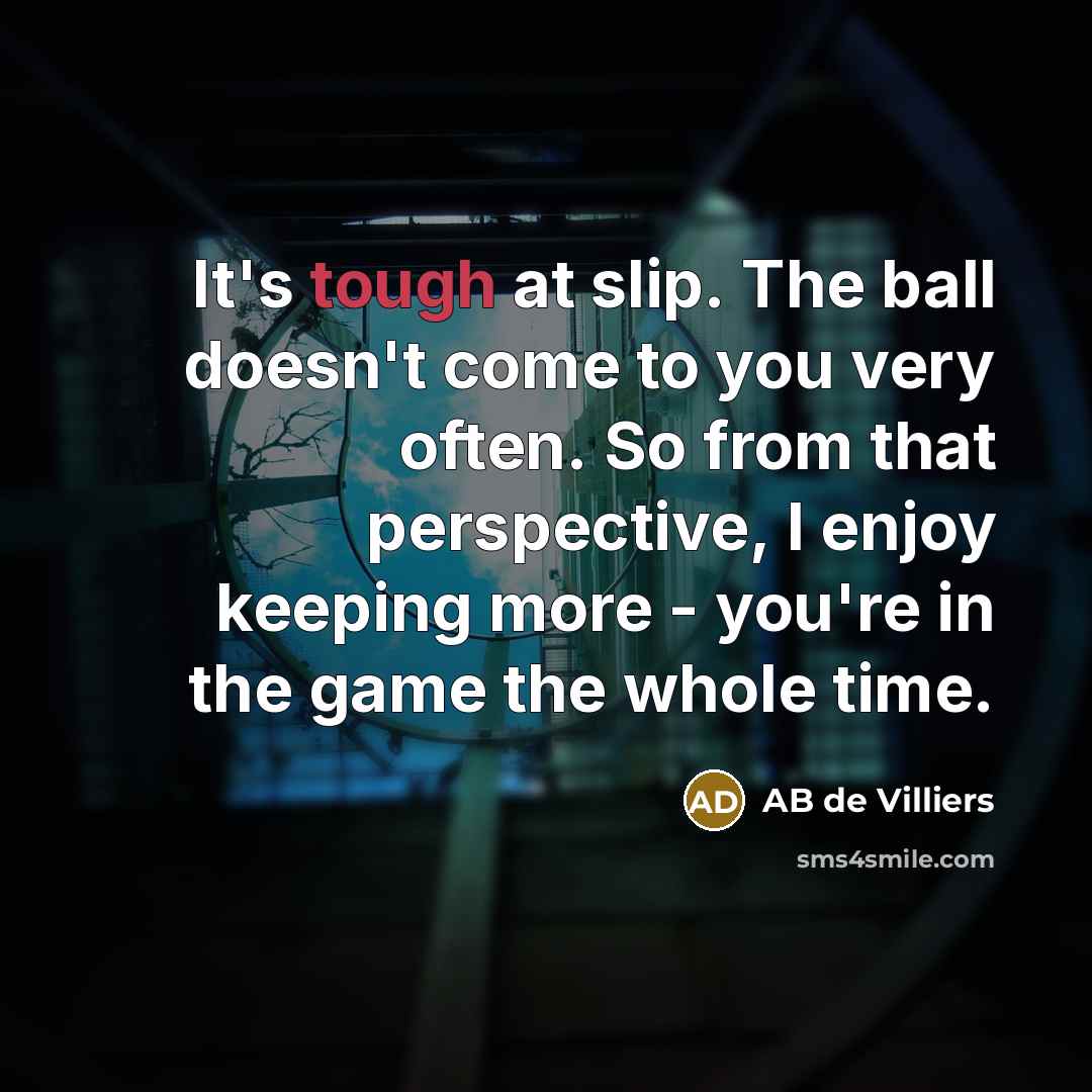 “It's tough at slip. The ball doesn't come to you…” quote by AB de Villiers