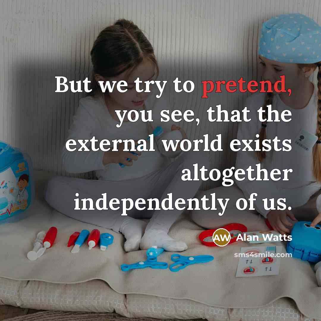 “But we try to pretend, you see, that the external…” quote by Alan Watts
