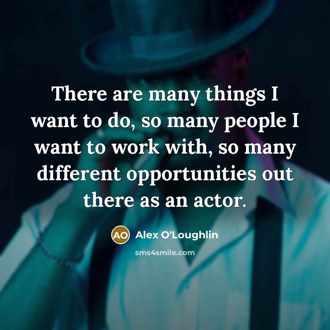 “There are many things I want to do, so many…” quote by Alex O'Loughlin