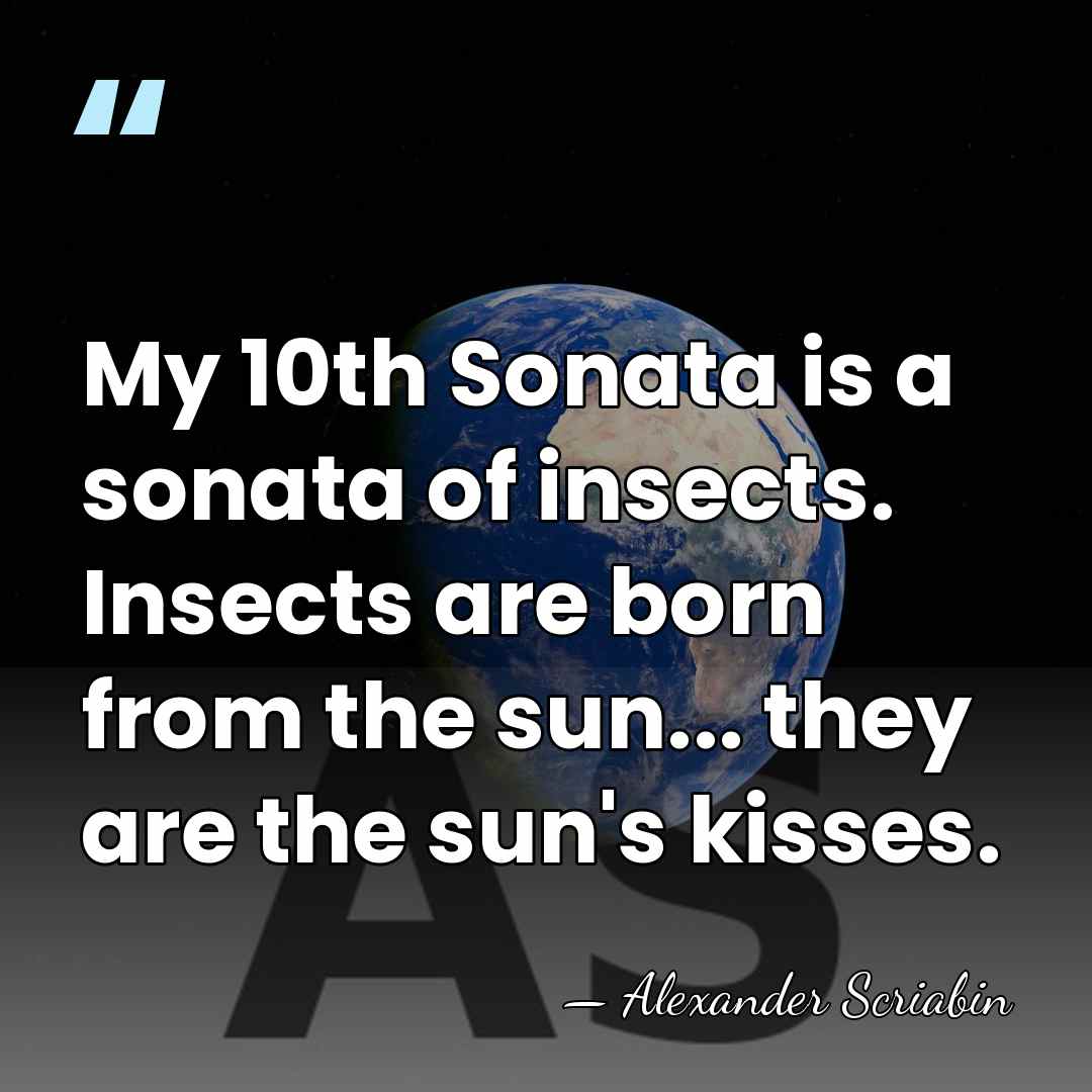 My 10th Sonata is a sonata of insects. Insects are born from&hellip; - Alexander Scriabin